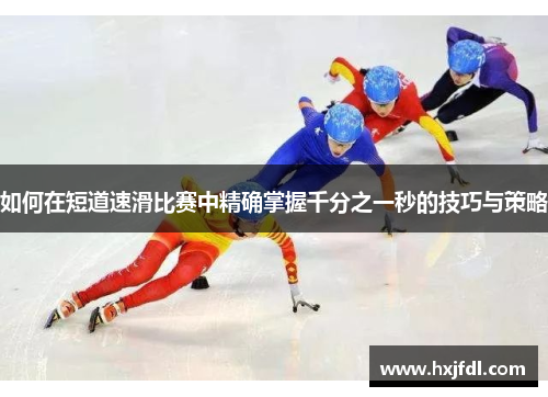 如何在短道速滑比赛中精确掌握千分之一秒的技巧与策略