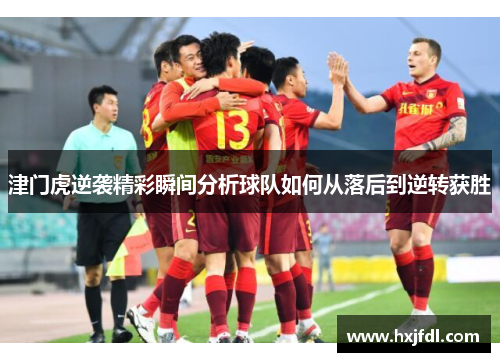 津门虎逆袭精彩瞬间分析球队如何从落后到逆转获胜