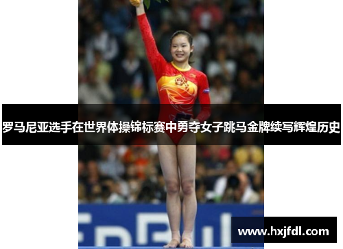 罗马尼亚选手在世界体操锦标赛中勇夺女子跳马金牌续写辉煌历史