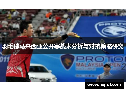 羽毛球马来西亚公开赛战术分析与对抗策略研究