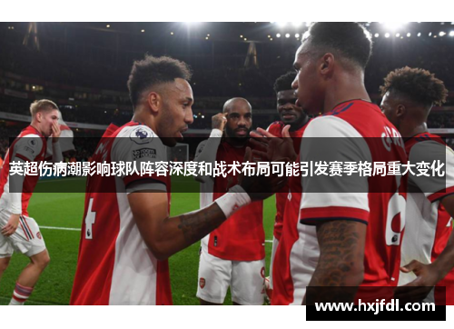 英超伤病潮影响球队阵容深度和战术布局可能引发赛季格局重大变化