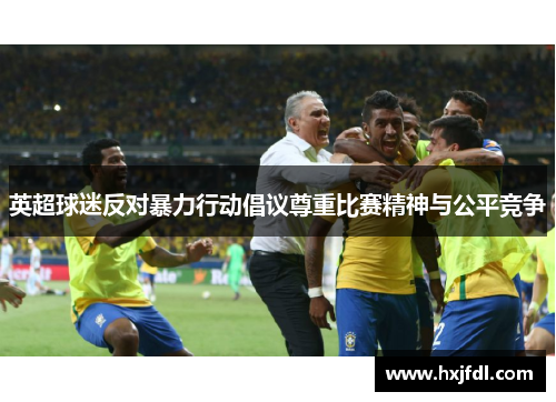 英超球迷反对暴力行动倡议尊重比赛精神与公平竞争