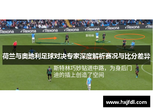 荷兰与奥地利足球对决专家深度解析赛况与比分差异