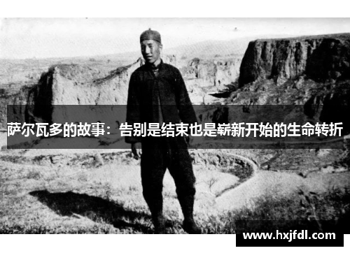 萨尔瓦多的故事：告别是结束也是崭新开始的生命转折