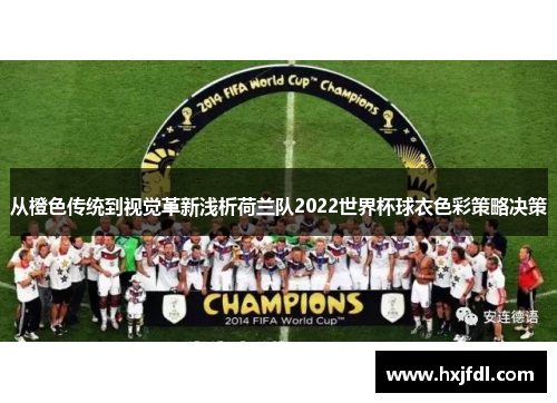 从橙色传统到视觉革新浅析荷兰队2022世界杯球衣色彩策略决策