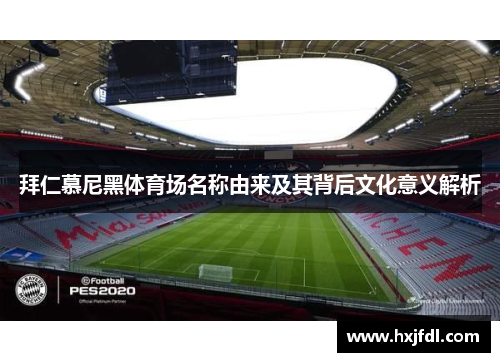 拜仁慕尼黑体育场名称由来及其背后文化意义解析