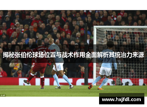 揭秘张伯伦球场位置与战术作用全面解析其统治力来源