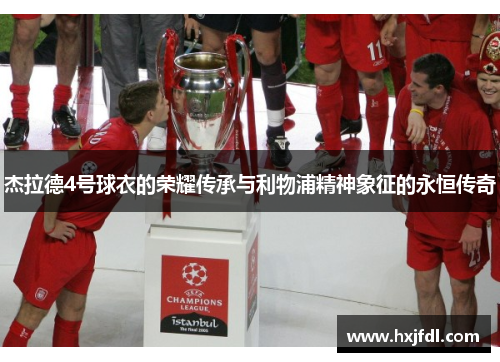杰拉德4号球衣的荣耀传承与利物浦精神象征的永恒传奇