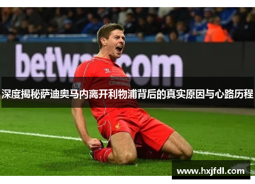 深度揭秘萨迪奥马内离开利物浦背后的真实原因与心路历程