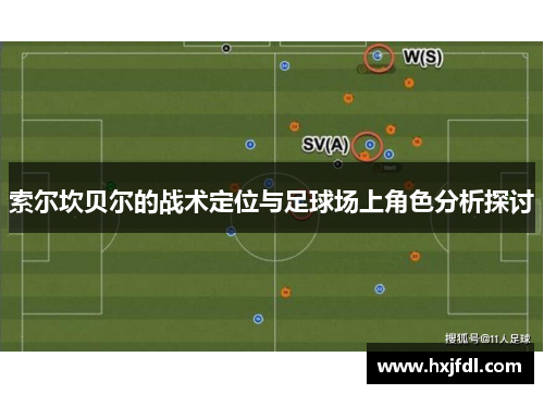 索尔坎贝尔的战术定位与足球场上角色分析探讨 索尔坎贝尔的战术定位与足球场上角色分析探讨