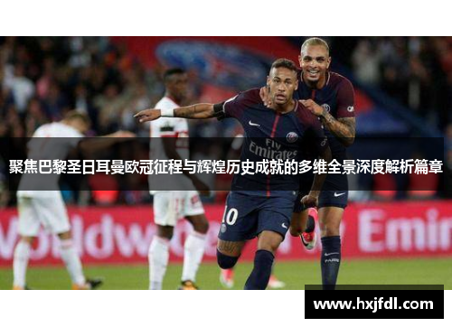聚焦巴黎圣日耳曼欧冠征程与辉煌历史成就的多维全景深度解析篇章 聚焦巴黎圣日耳曼欧冠征程与辉煌历史成就的多维全景深度解析篇章