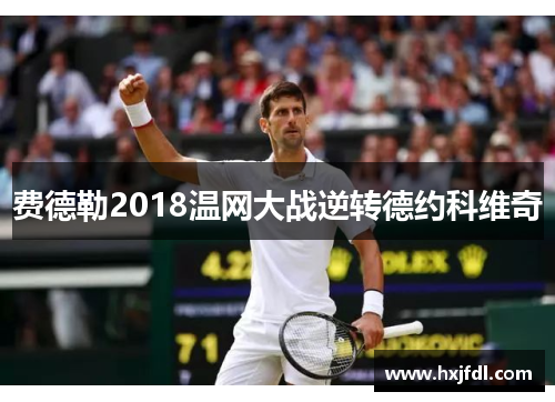 费德勒2018温网大战逆转德约科维奇 费德勒2018温网大战逆转德约科维奇