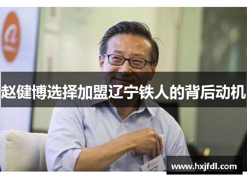 赵健博选择加盟辽宁铁人的背后动机 赵健博选择加盟辽宁铁人的背后动机