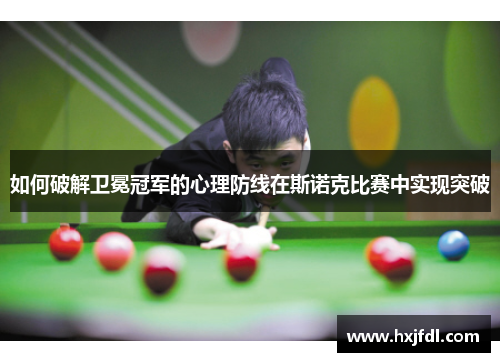如何破解卫冕冠军的心理防线在斯诺克比赛中实现突破