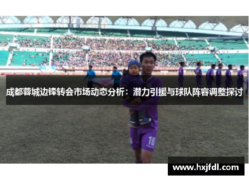 成都蓉城边锋转会市场动态分析：潜力引援与球队阵容调整探讨