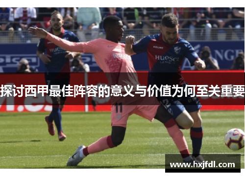 探讨西甲最佳阵容的意义与价值为何至关重要 探讨西甲最佳阵容的意义与价值为何至关重要