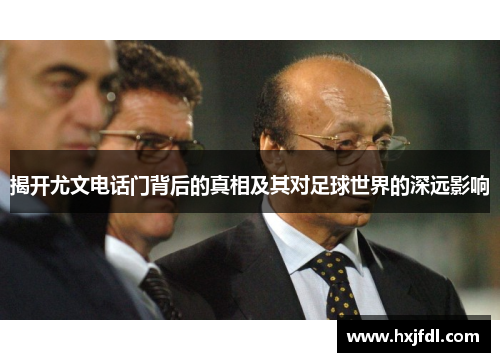 揭开尤文电话门背后的真相及其对足球世界的深远影响 揭开尤文电话门背后的真相及其对足球世界的深远影响