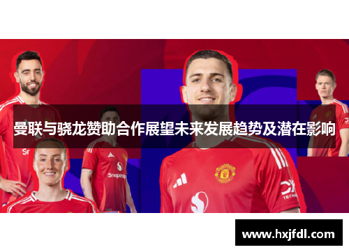 曼联与骁龙赞助合作展望未来发展趋势及潜在影响 曼联与骁龙赞助合作展望未来发展趋势及潜在影响