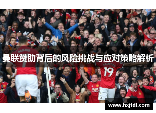 曼联赞助背后的风险挑战与应对策略解析 曼联赞助背后的风险挑战与应对策略解析
