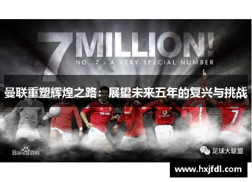 曼联重塑辉煌之路:展望未来五年的复兴与挑战 曼联重塑辉煌之路:展望未来五年的复兴与挑战