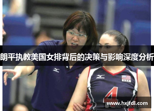 朗平执教美国女排背后的决策与影响深度分析 朗平执教美国女排背后的决策与影响深度分析