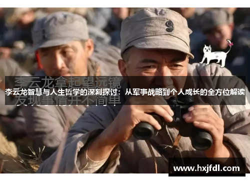 李云龙智慧与人生哲学的深刻探讨：从军事战略到个人成长的全方位解读