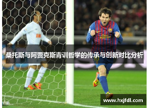 桑托斯与阿贾克斯青训哲学的传承与创新对比分析 桑托斯与阿贾克斯青训哲学的传承与创新对比分析