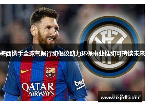 梅西携手全球气候行动倡议助力环保事业推动可持续未来 梅西携手全球气候行动倡议助力环保事业推动可持续未来